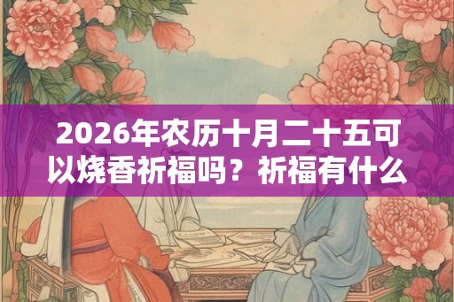 2026年农历十月二十五可以烧香祈福吗？祈福有什么禁忌？