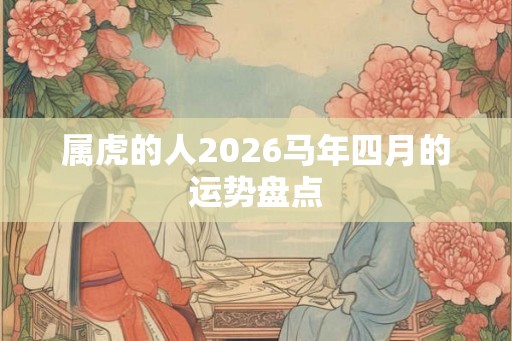 属虎的人2026马年四月的运势盘点