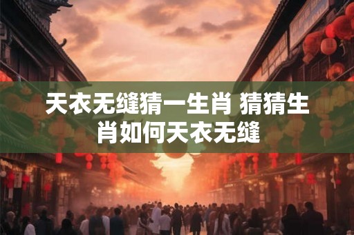 天衣无缝猜一生肖 猜猜生肖如何天衣无缝