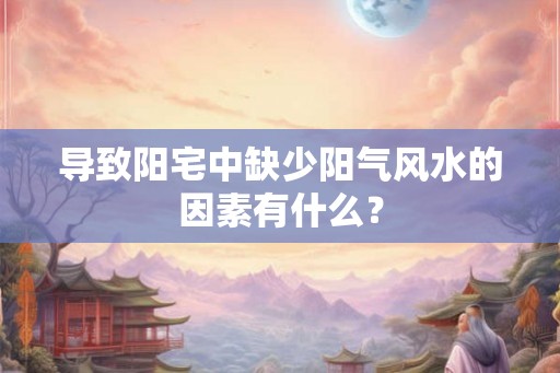 导致阳宅中缺少阳气风水的因素有什么？