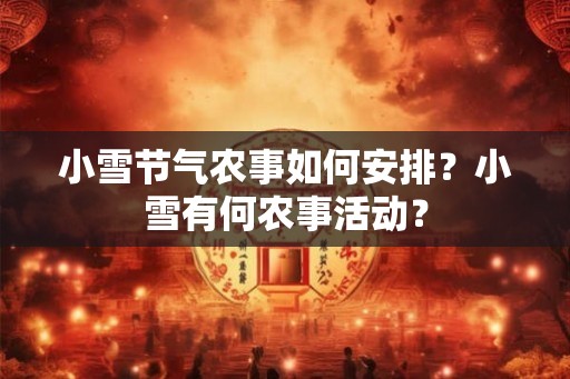 小雪节气农事如何安排？小雪有何农事活动？