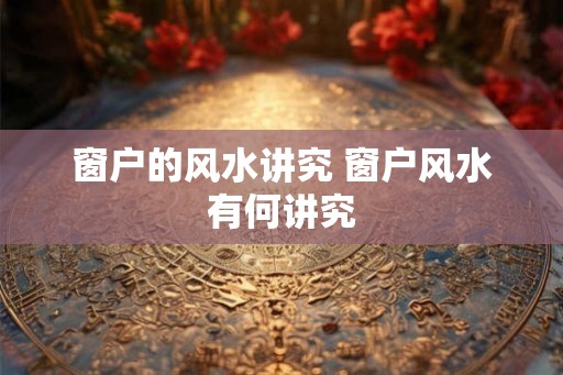 窗户的风水讲究 窗户风水有何讲究