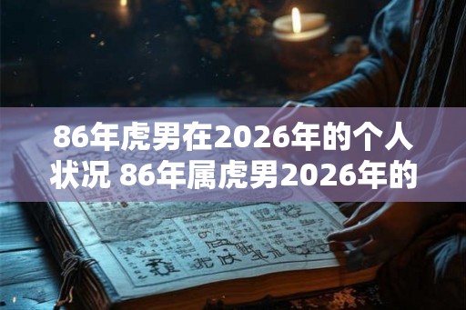 86年虎男在2026年的个人状况 86年属虎男2026年的运势