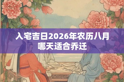 入宅吉日2026年农历八月哪天适合乔迁