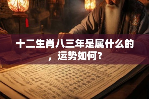 十二生肖八三年是属什么的，运势如何？