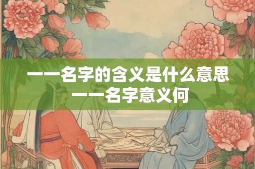 一一名字的含义是什么意思 一一名字意义何