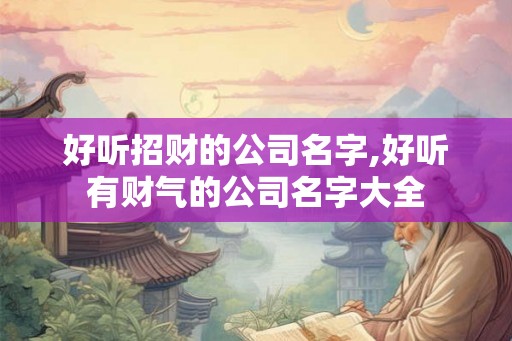 好听招财的公司名字,好听有财气的公司名字大全