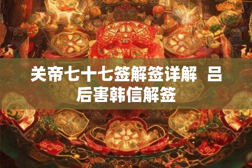 关帝七十七签解签详解  吕后害韩信解签