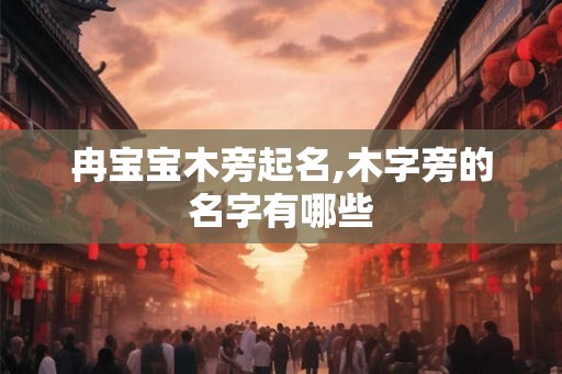 冉宝宝木旁起名,木字旁的名字有哪些