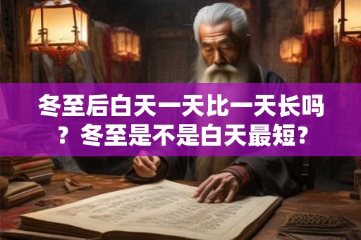 冬至后白天一天比一天长吗？冬至是不是白天最短？