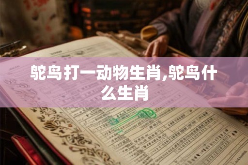 鸵鸟打一动物生肖,鸵鸟什么生肖