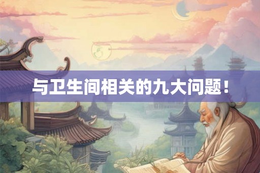 与卫生间相关的九大问题! 与卫生间相关的九大问题!