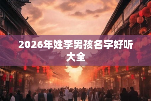 2026年姓李男孩名字好听大全