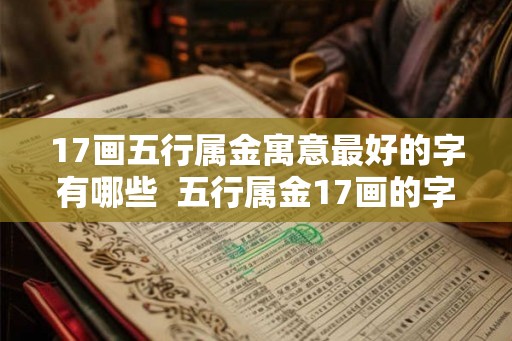 17画五行属金寓意最好的字有哪些  五行属金17画的字