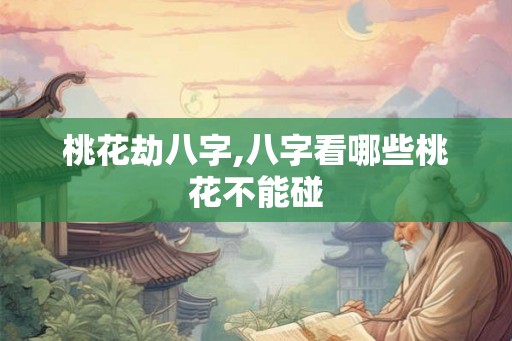 桃花劫八字,八字看哪些桃花不能碰