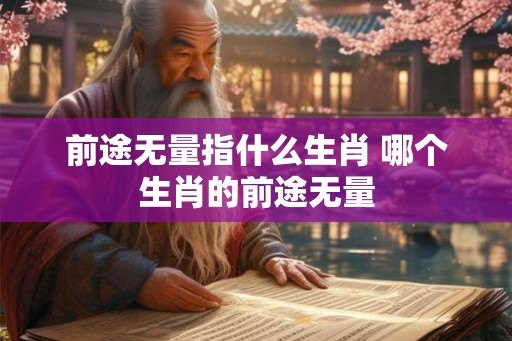 前途无量指什么生肖 哪个生肖的前途无量