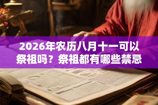 2026年农历八月十一可以祭祖吗？祭祖都有哪些禁忌？