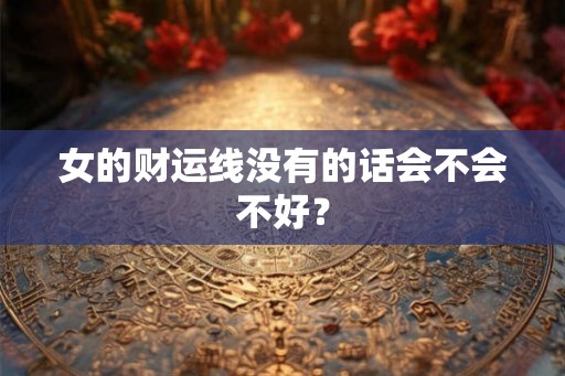 女的财运线没有的话会不会不好？