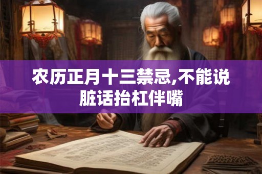 农历正月十三禁忌,不能说脏话抬杠伴嘴