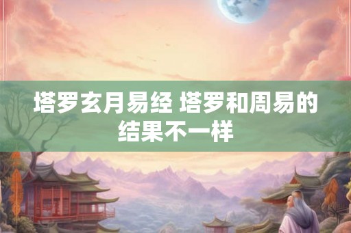 塔罗玄月易经 塔罗和周易的结果不一样