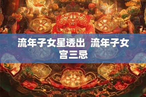 流年子女星透出  流年子女宫三忌