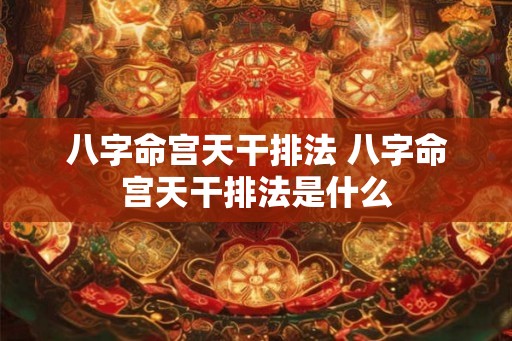 八字命宫天干排法 八字命宫天干排法是什么