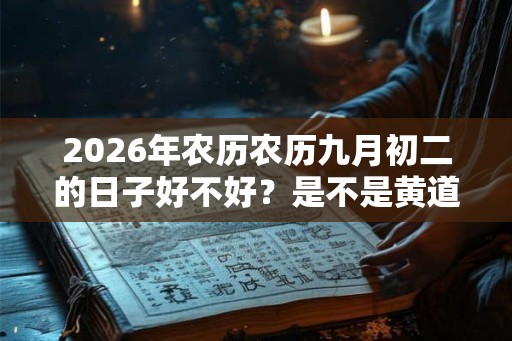 2026年农历农历九月初二的日子好不好？是不是黄道吉日？