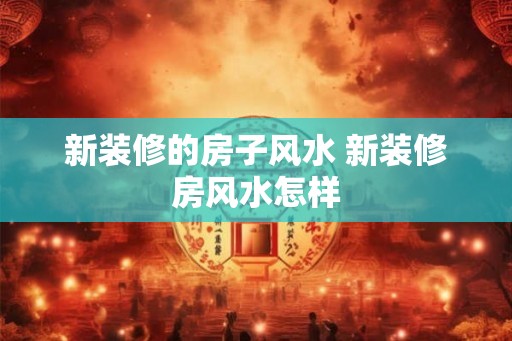 新装修的房子风水 新装修房风水怎样