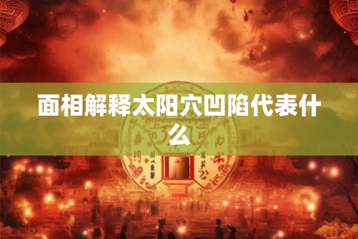 面相解释太阳穴凹陷代表什么
