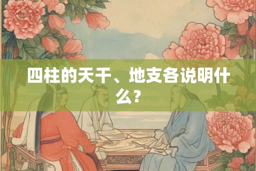 四柱的天干、地支各说明什么？