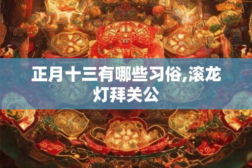 正月十三有哪些习俗,滚龙灯拜关公