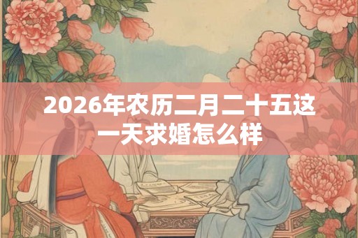 2026年农历二月二十五这一天求婚怎么样