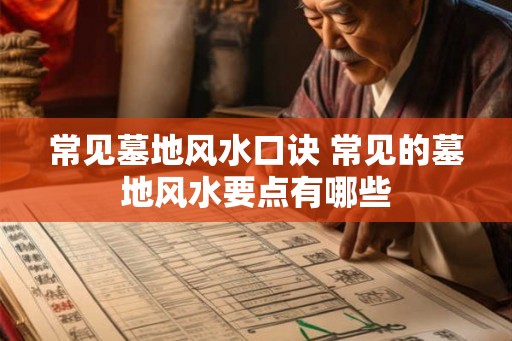 常见墓地风水口诀 常见的墓地风水要点有哪些