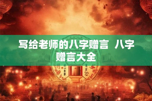 写给老师的八字赠言  八字赠言大全