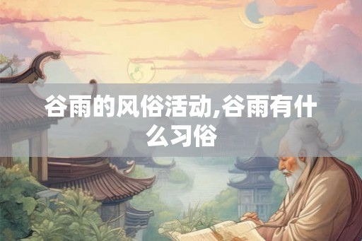 谷雨的风俗活动,谷雨有什么习俗