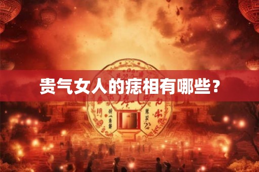 贵气女人的痣相有哪些？