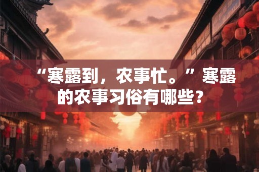“寒露到，农事忙。”寒露的农事习俗有哪些？