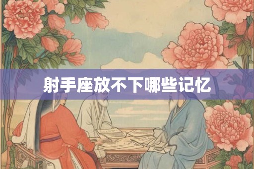 射手座放不下哪些记忆