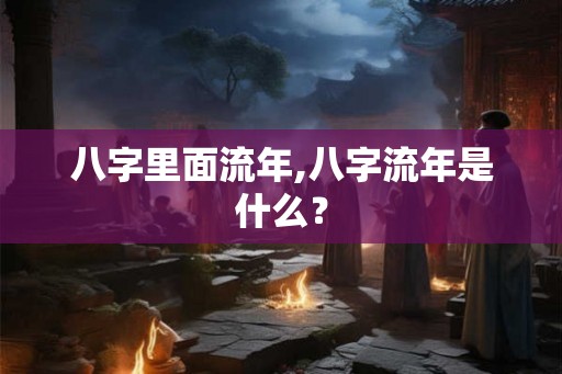 八字里面流年,八字流年是什么？