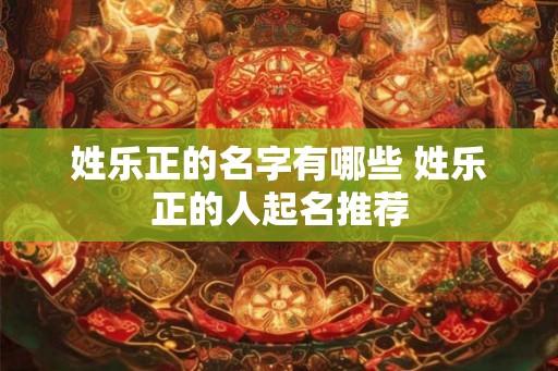 姓乐正的名字有哪些 姓乐正的人起名推荐
