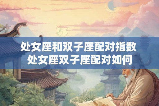 处女座和双子座配对指数 处女座双子座配对如何
