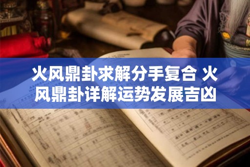 火风鼎卦求解分手复合 火风鼎卦详解运势发展吉凶