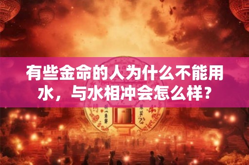 有些金命的人为什么不能用水，与水相冲会怎么样？