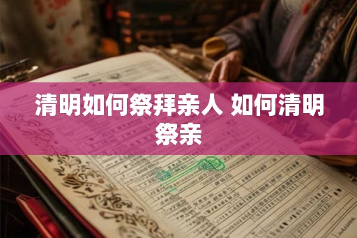 清明如何祭拜亲人 如何清明祭亲