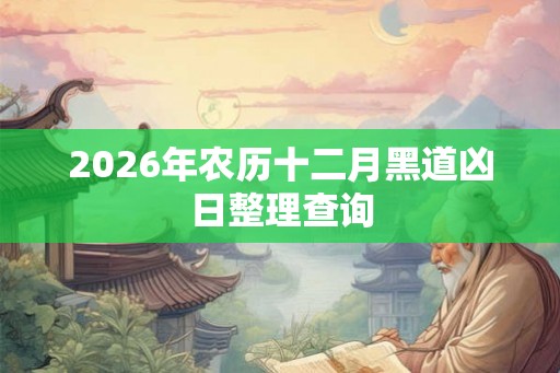 2026年农历十二月黑道凶日整理查询