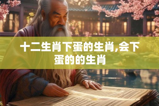 十二生肖下蛋的生肖,会下蛋的的生肖
