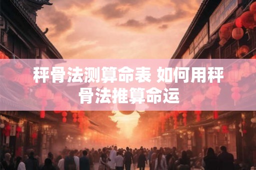 秤骨法测算命表 如何用秤骨法推算命运