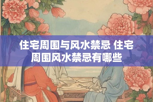 住宅周围与风水禁忌 住宅周围风水禁忌有哪些 住宅周围与风水禁忌 住宅周围风水禁忌有哪些