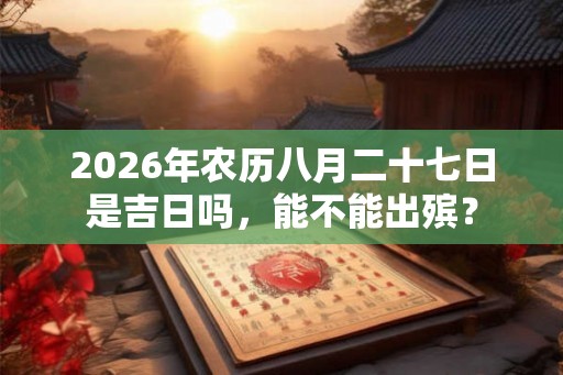 2026年农历八月二十七日是吉日吗，能不能出殡？