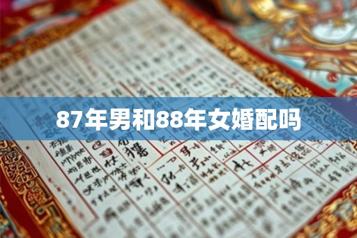 87年男和88年女婚配吗